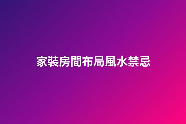 家裝房間布局風水禁忌