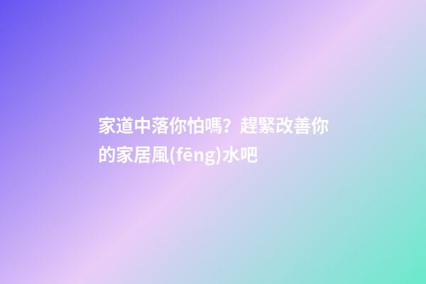 家道中落你怕嗎？趕緊改善你的家居風(fēng)水吧