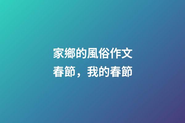 家鄉的風俗作文春節，我的春節-第1張-觀點-玄機派