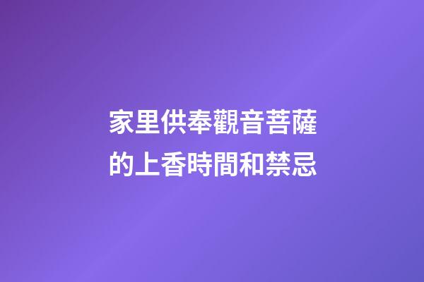 家里供奉觀音菩薩的上香時間和禁忌