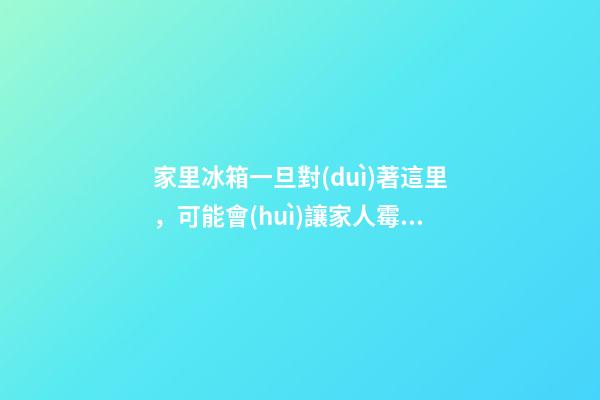 家里冰箱一旦對(duì)著這里，可能會(huì)讓家人霉運(yùn)不斷，事業(yè)走下坡路！