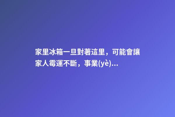 家里冰箱一旦對著這里，可能會讓家人霉運不斷，事業(yè)走下坡路！