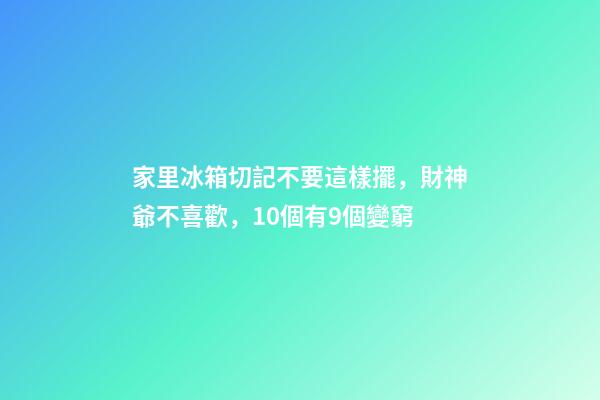 家里冰箱切記不要這樣擺，財神爺不喜歡，10個有9個變窮