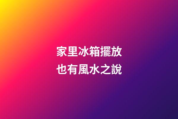 家里冰箱擺放也有風水之說