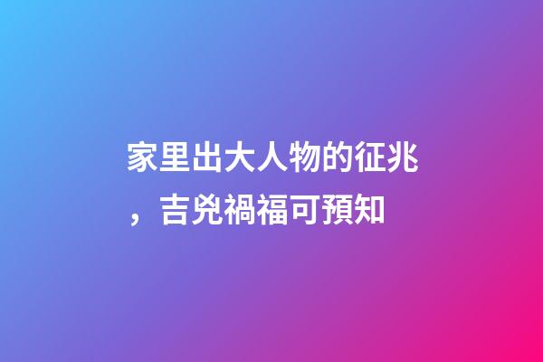 家里出大人物的征兆，吉兇禍福可預知