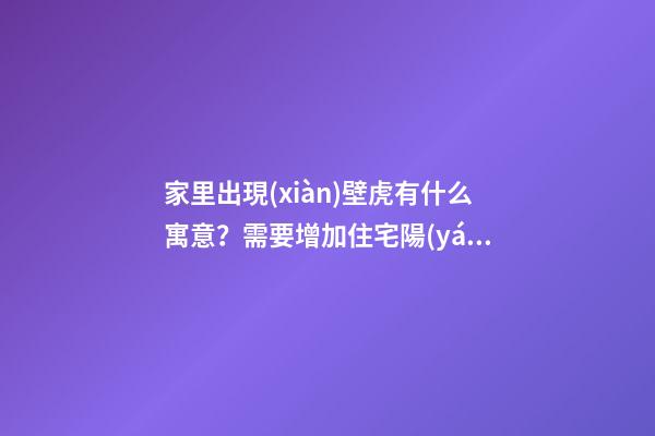 家里出現(xiàn)壁虎有什么寓意？需要增加住宅陽(yáng)氣