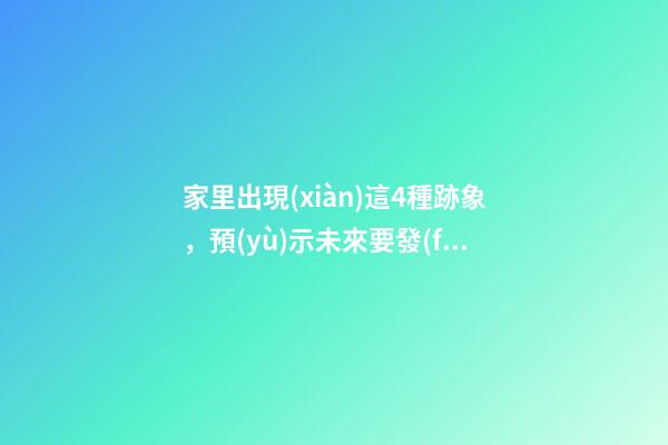家里出現(xiàn)這4種跡象，預(yù)示未來要發(fā)財(cái)