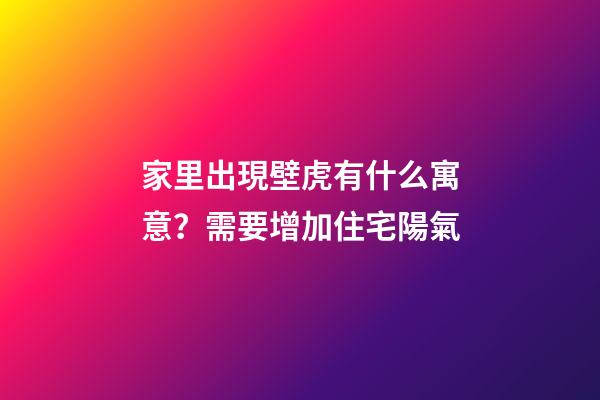 家里出現壁虎有什么寓意？需要增加住宅陽氣