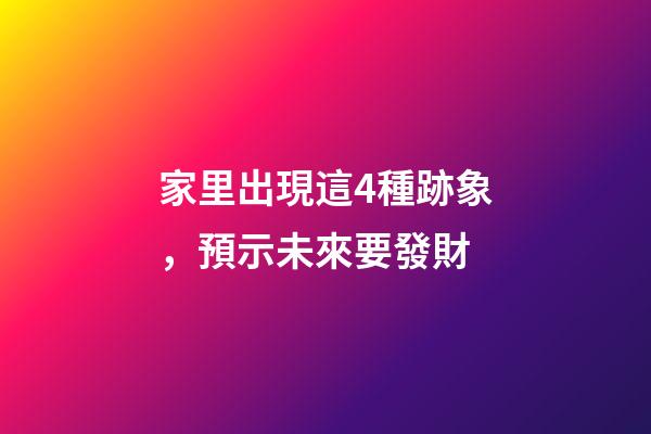 家里出現這4種跡象，預示未來要發財