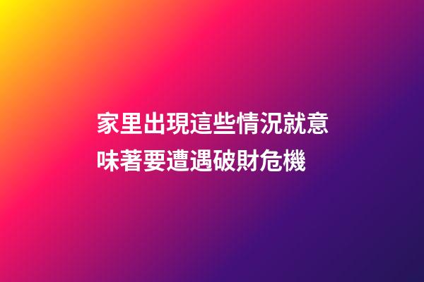 家里出現這些情況就意味著要遭遇破財危機