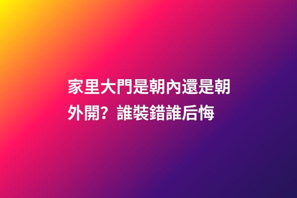 家里大門是朝內還是朝外開？誰裝錯誰后悔