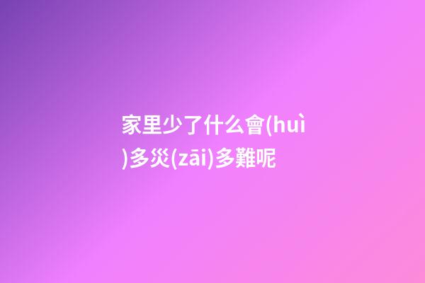 家里少了什么會(huì)多災(zāi)多難呢