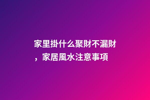 家里掛什么聚財不漏財，家居風水注意事項