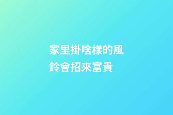 家里掛啥樣的風鈴會招來富貴