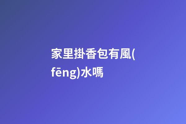 家里掛香包有風(fēng)水嗎