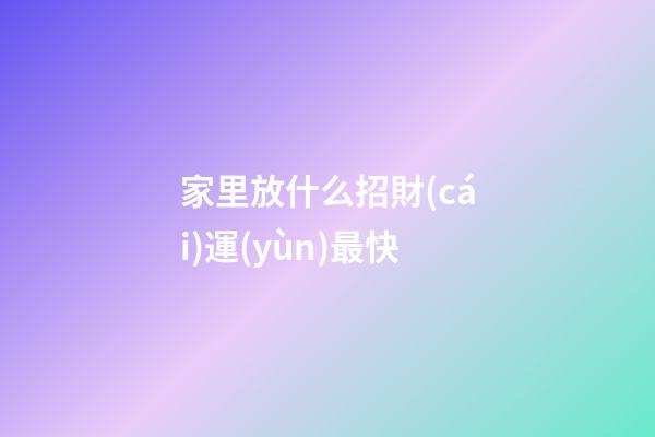家里放什么招財(cái)運(yùn)最快