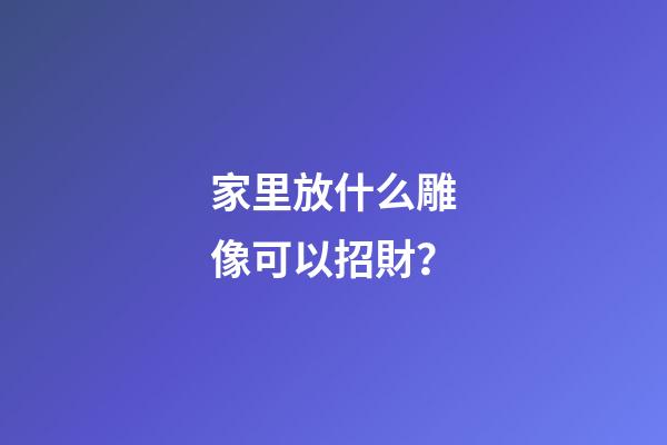 家里放什么雕像可以招財？