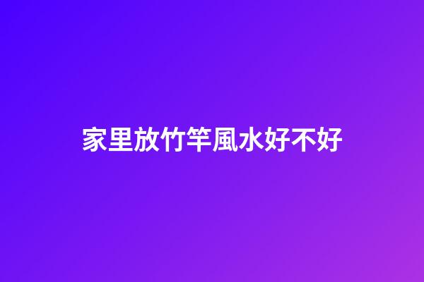 家里放竹竿風水好不好