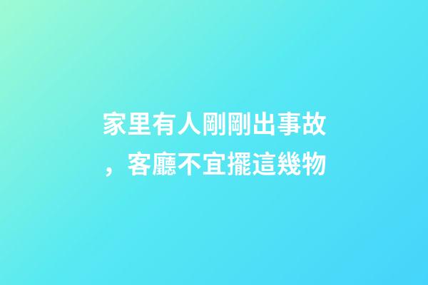 家里有人剛剛出事故，客廳不宜擺這幾物