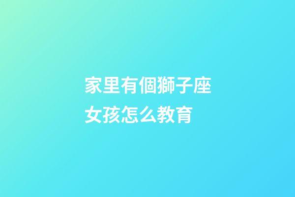家里有個獅子座女孩怎么教育-第1張-星座運勢-玄機派