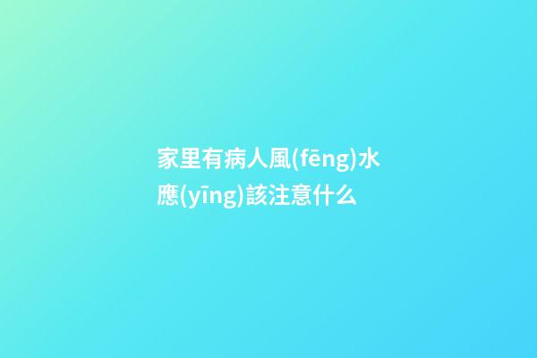 家里有病人風(fēng)水應(yīng)該注意什么