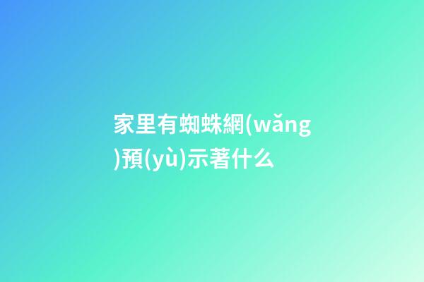 家里有蜘蛛網(wǎng)預(yù)示著什么