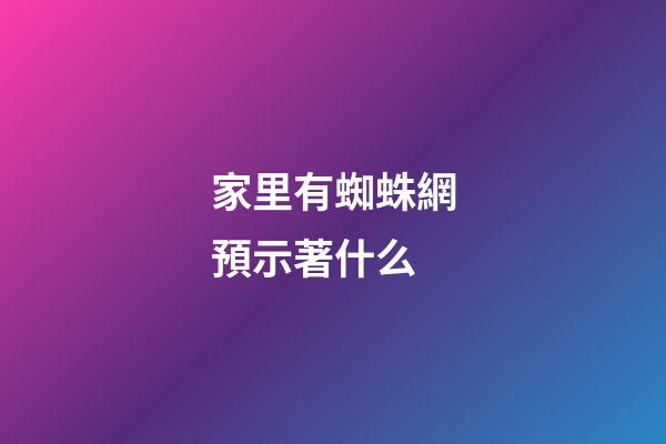 家里有蜘蛛網預示著什么