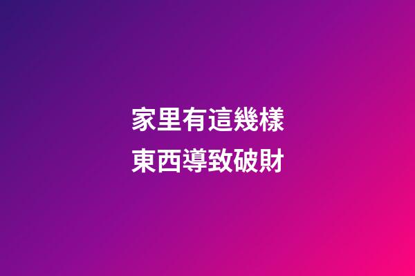 家里有這幾樣東西導致破財