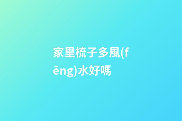家里梳子多風(fēng)水好嗎