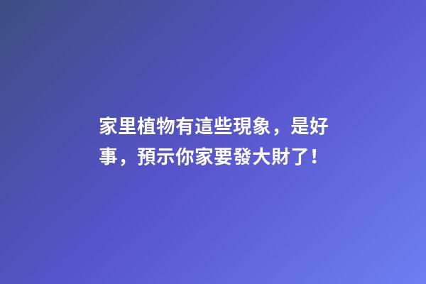 家里植物有這些現象，是好事，預示你家要發大財了！