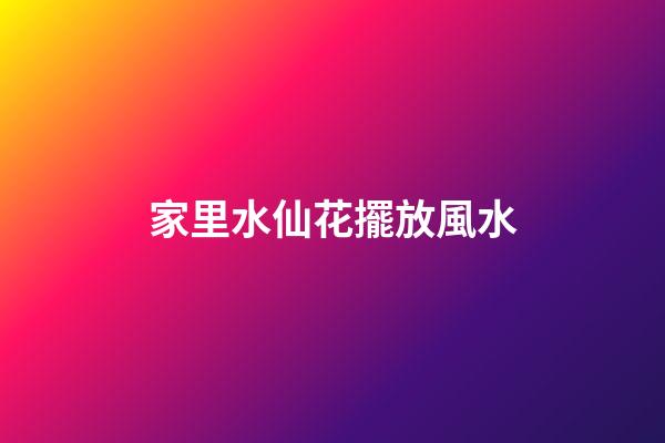 家里水仙花擺放風水