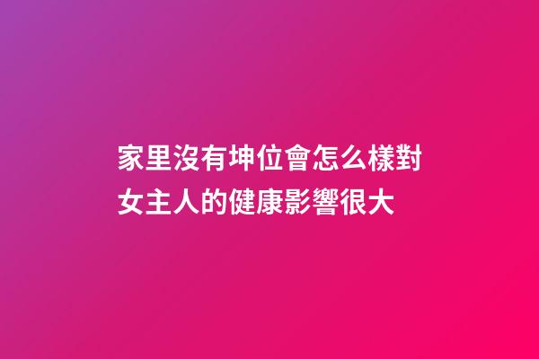 家里沒有坤位會怎么樣?對女主人的健康影響很大