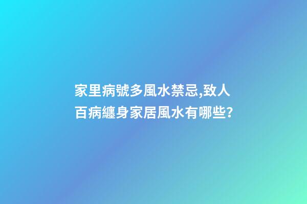 家里病號多風水禁忌,致人百病纏身家居風水有哪些？