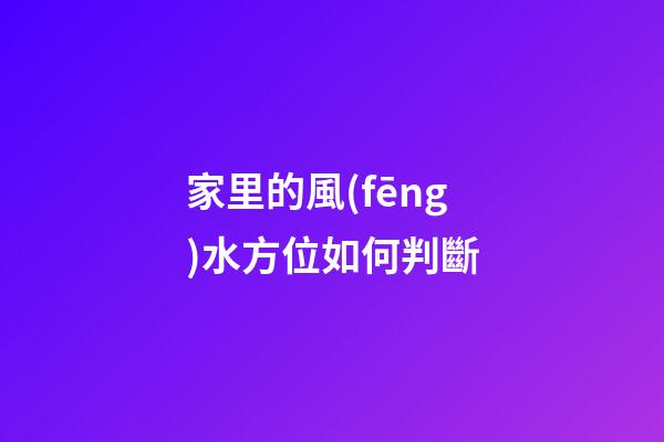 家里的風(fēng)水方位如何判斷