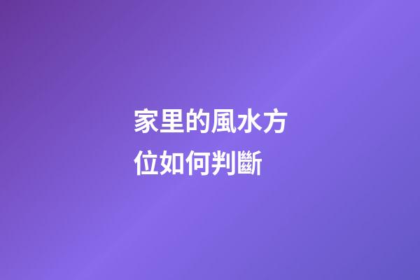 家里的風水方位如何判斷