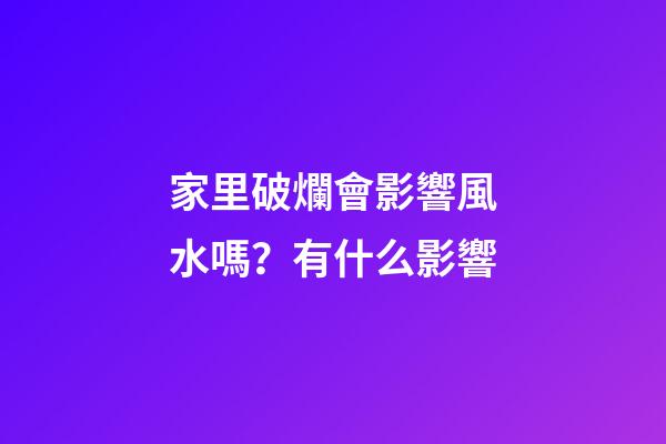 家里破爛會影響風水嗎？有什么影響