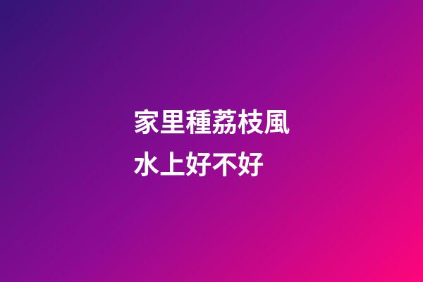 家里種荔枝風水上好不好