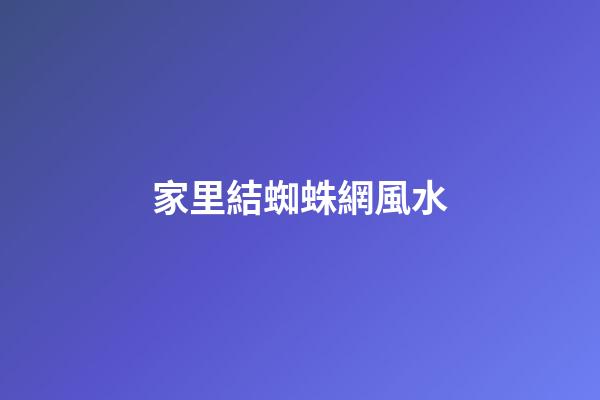 家里結蜘蛛網風水