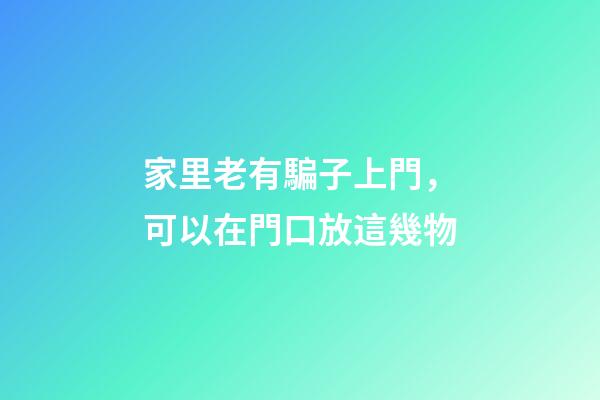 家里老有騙子上門，可以在門口放這幾物