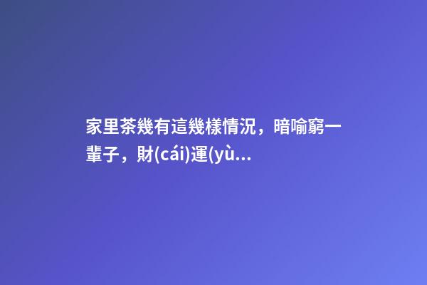 家里茶幾有這幾樣情況，暗喻窮一輩子，財(cái)運(yùn)跟你沒半毛錢關(guān)系！
