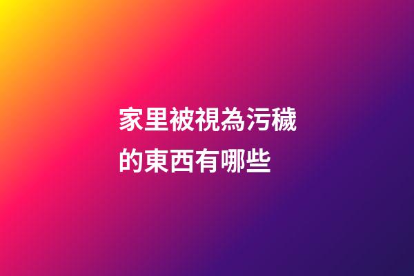 家里被視為污穢的東西有哪些