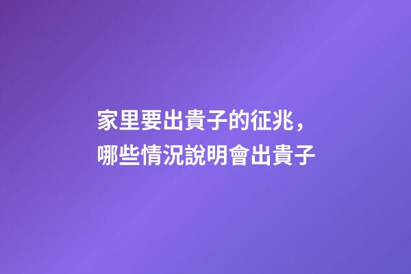 家里要出貴子的征兆，哪些情況說明會出貴子