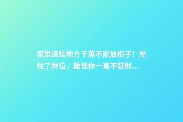 家里這些地方千萬不能放柜子！壓住了財位，難怪你一直不發財！