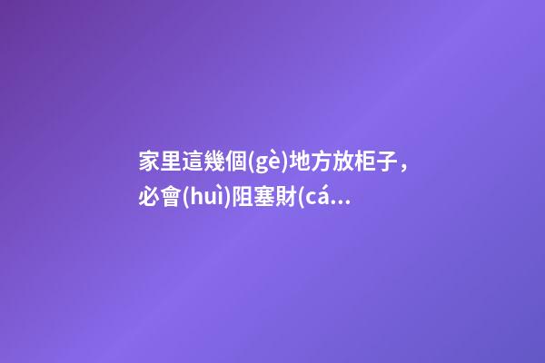 家里這幾個(gè)地方放柜子，必會(huì)阻塞財(cái)運(yùn)！還好自己早知道！