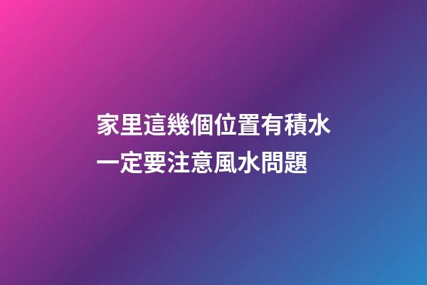 家里這幾個位置有積水一定要注意風水問題
