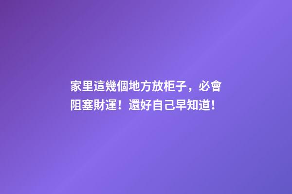 家里這幾個地方放柜子，必會阻塞財運！還好自己早知道！