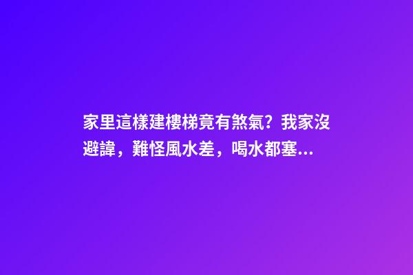 家里這樣建樓梯竟有煞氣？我家沒避諱，難怪風水差，喝水都塞牙縫