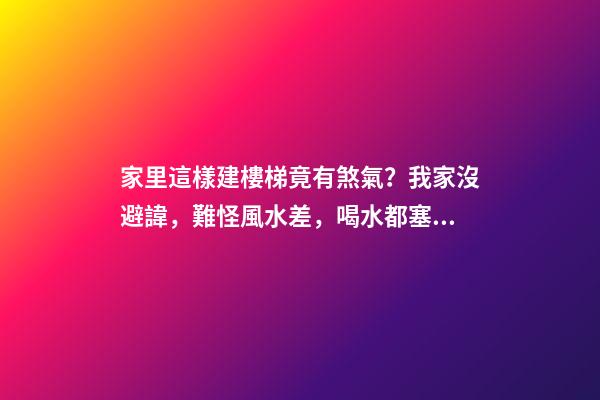 家里這樣建樓梯竟有煞氣？我家沒避諱，難怪風水差，喝水都塞牙縫（家里樓梯風水禁忌）