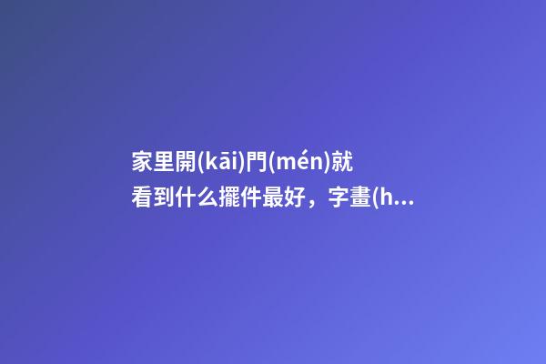 家里開(kāi)門(mén)就看到什么擺件最好，字畫(huà)、綠葉植物