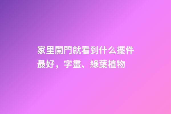 家里開門就看到什么擺件最好，字畫、綠葉植物